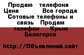 Продаю 3 телефона › Цена ­ 3 000 - Все города Сотовые телефоны и связь » Продам телефон   . Крым,Белогорск